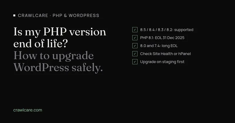 Graphic for the post Is my PHP version end of life. Supported branches: 8.5, 8.4, 8.3 and 8.2. PHP 8.1 ended 31 December 2025. 8.0 and 7.4 are long end of life. Check Site Health or hPanel, then upgrade on staging first.